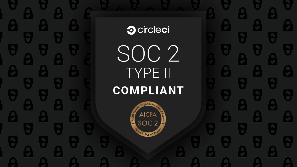 CircleCI SOC2 Type II Compliant - AICPA Service Organization Control Reports - Formerly SAS 60 Reports